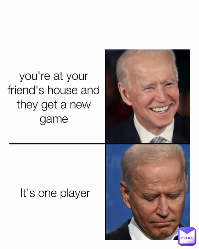 It's one player you're at your friend's house and they get a new game