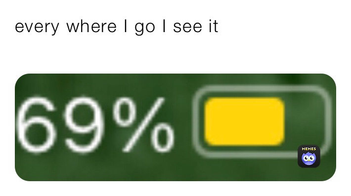 every where I go I see it
