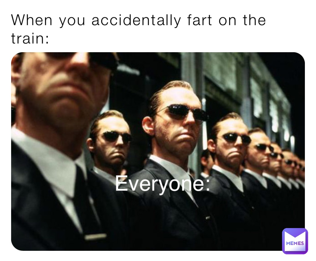 When you accidentally fart on the train: Everyone: