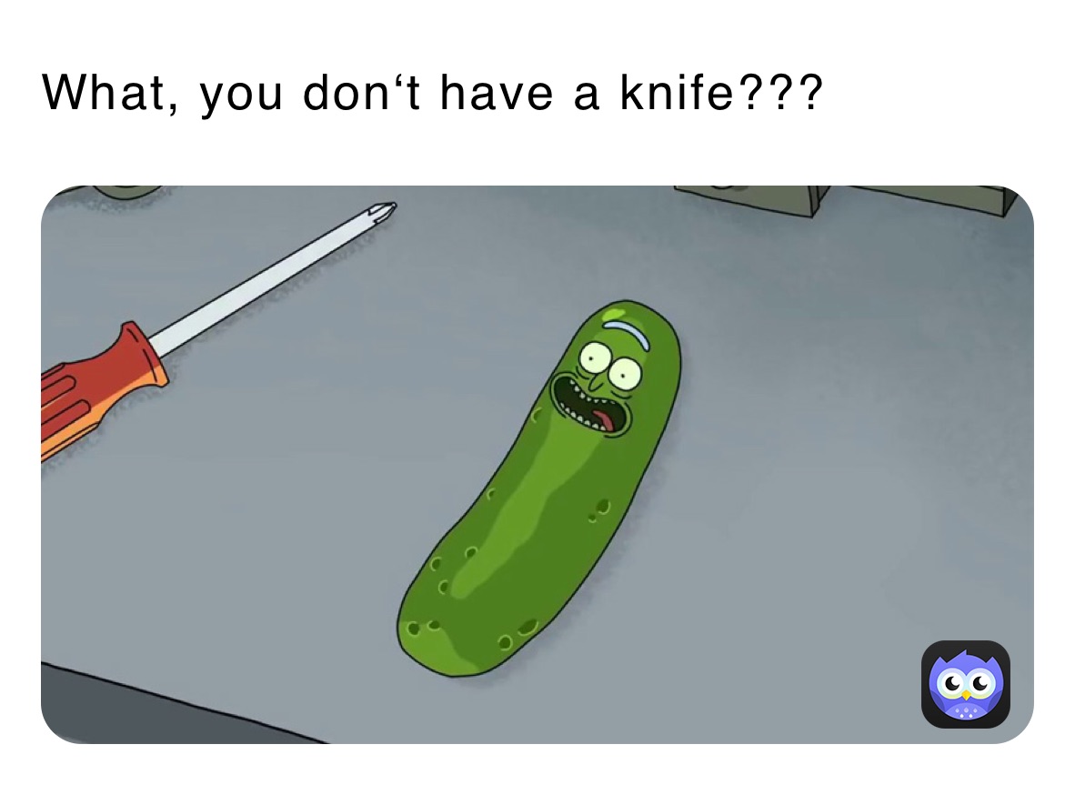 What, you don‘t have a knife???