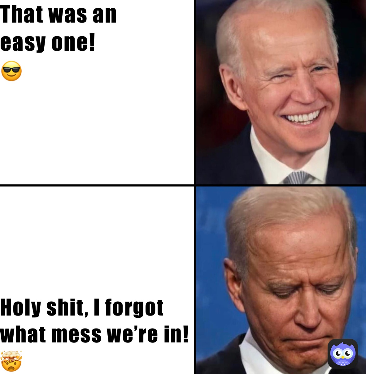 That was an 
easy one!
😎 Holy shit, I forgot 
what mess we’re in! 
🤯