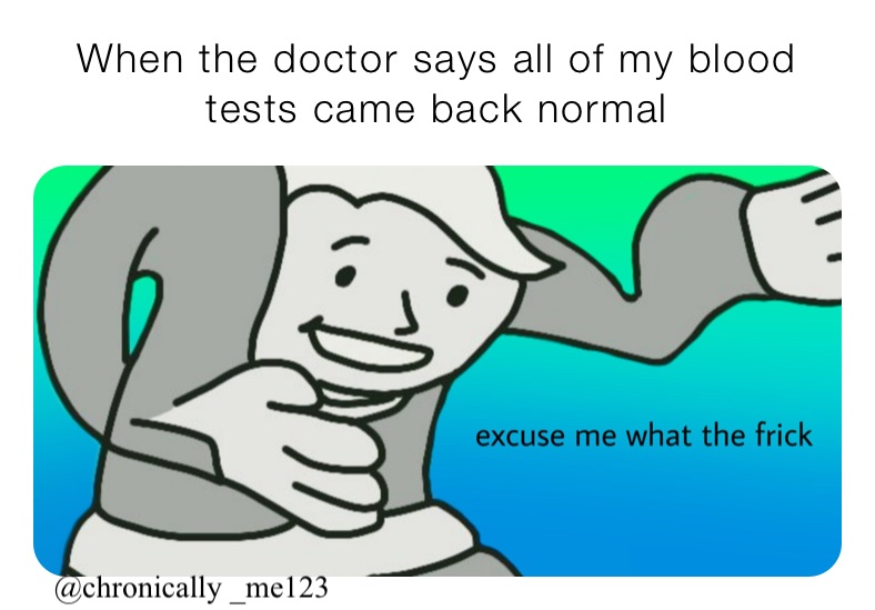 When the doctor says all of my blood tests came back normal 