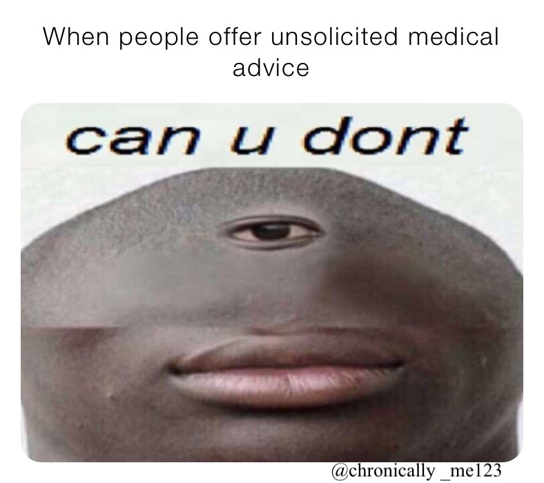 When people offer unsolicited medical advice 