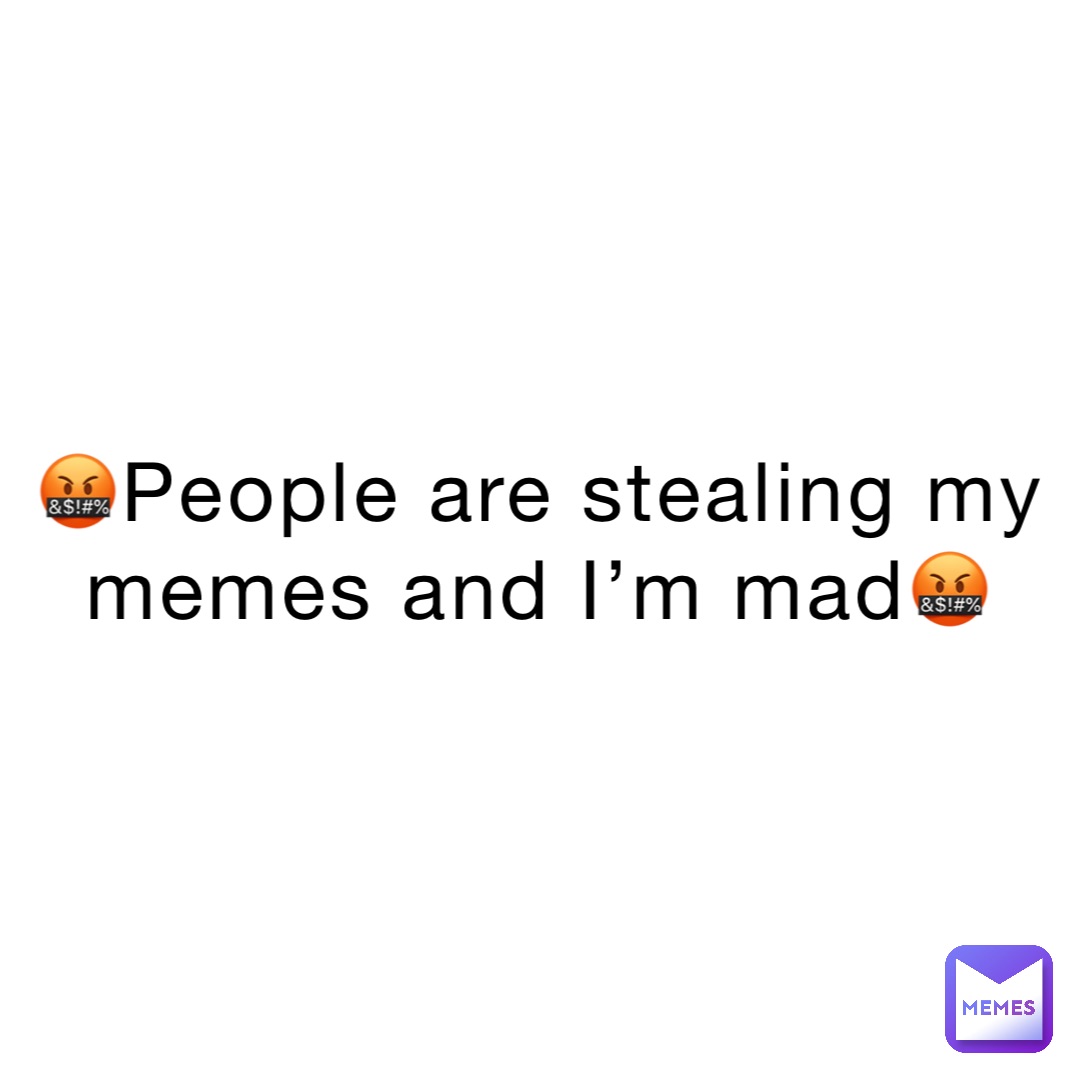 people-are-stealing-my-memes-and-i-m-mad-greasythememelord-memes