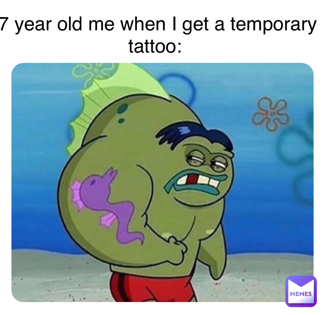 7 year old me when I get a temporary tattoo: