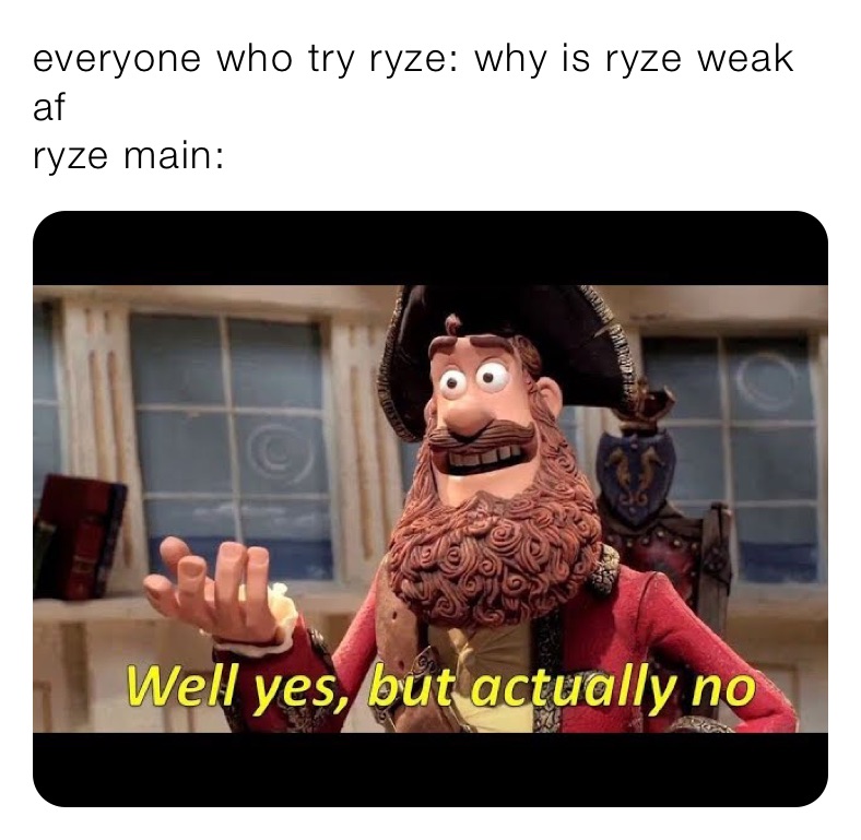 everyone who try ryze: why is ryze weak af 
ryze main: