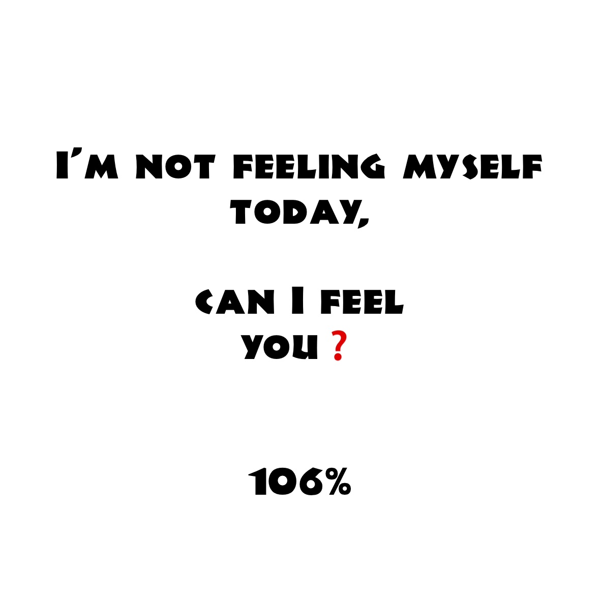 
I’m not feeling myself today,

can I feel
you❓


106%