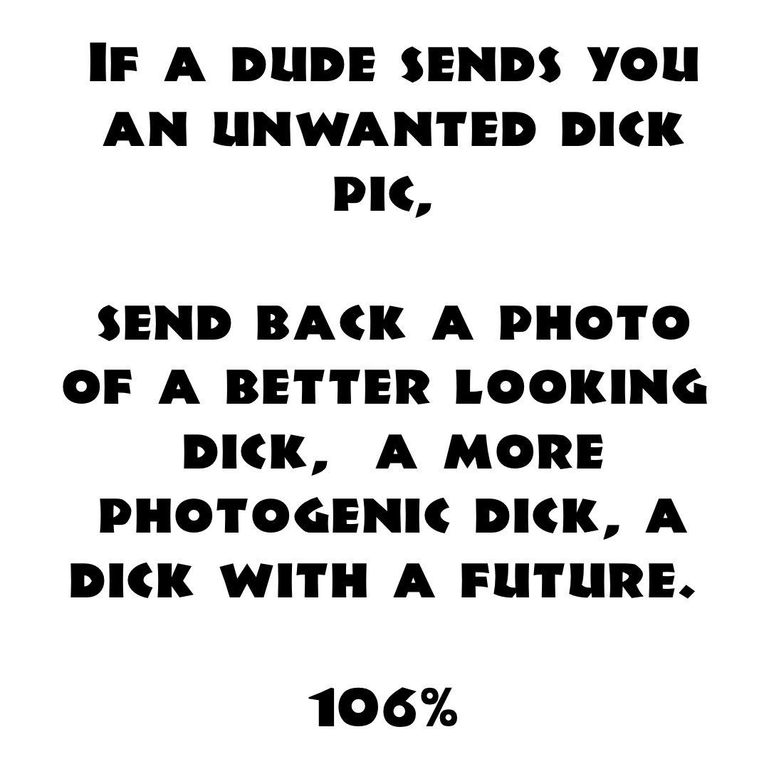 if a dude sends you an unwanted dick pic, Send back a photo of a better  looking dick, a more photogenic dick, a dick with a future. 106% |  @106percent | Memes