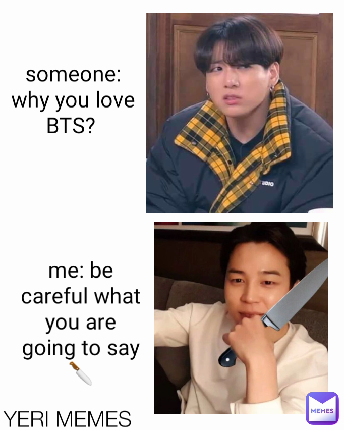 someone: why you love BTS?  me: be careful what you are going to say 🔪 YERI MEMES