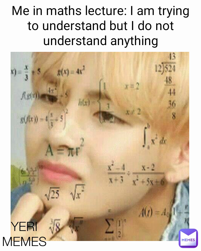 YERI MEMES Me in maths lecture: I am trying to understand but I do not understand anything