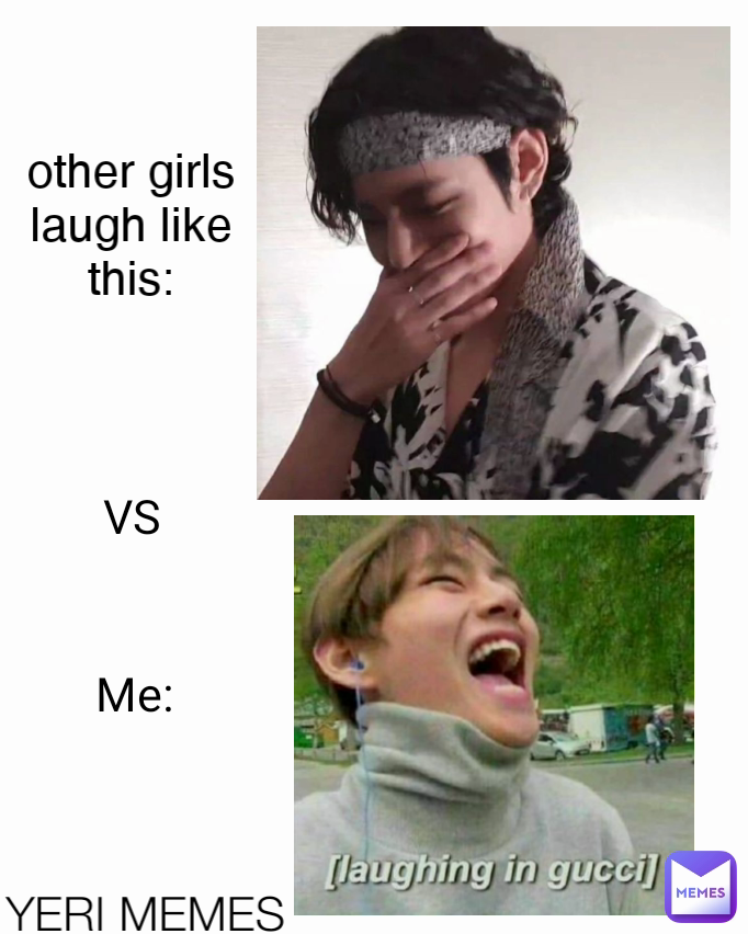 other girls laugh like this: VS Me: YERI MEMES