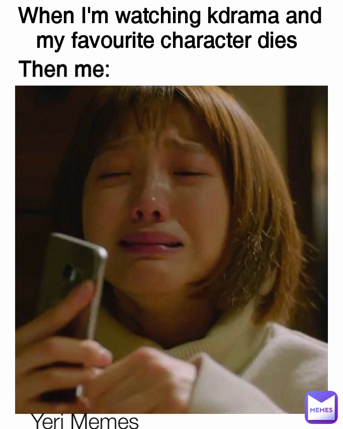 When I'm watching kdrama and my favourite character dies  Yeri Memes  Then me: