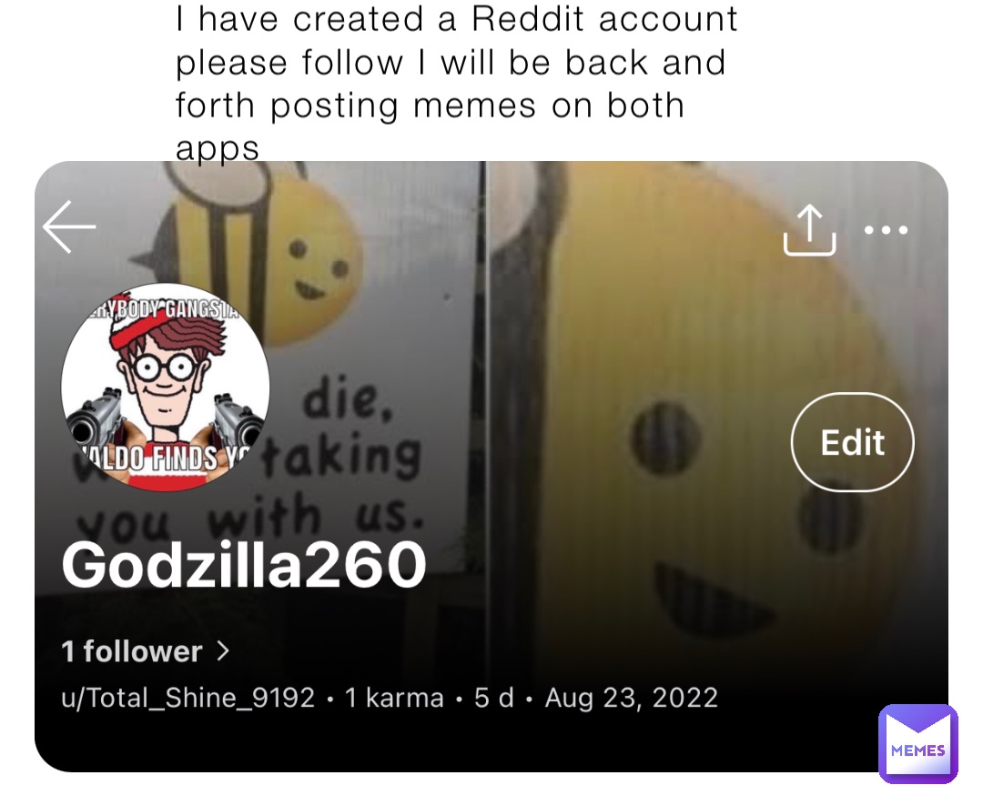 I have created a Reddit account please follow I will be back and forth posting memes on both apps