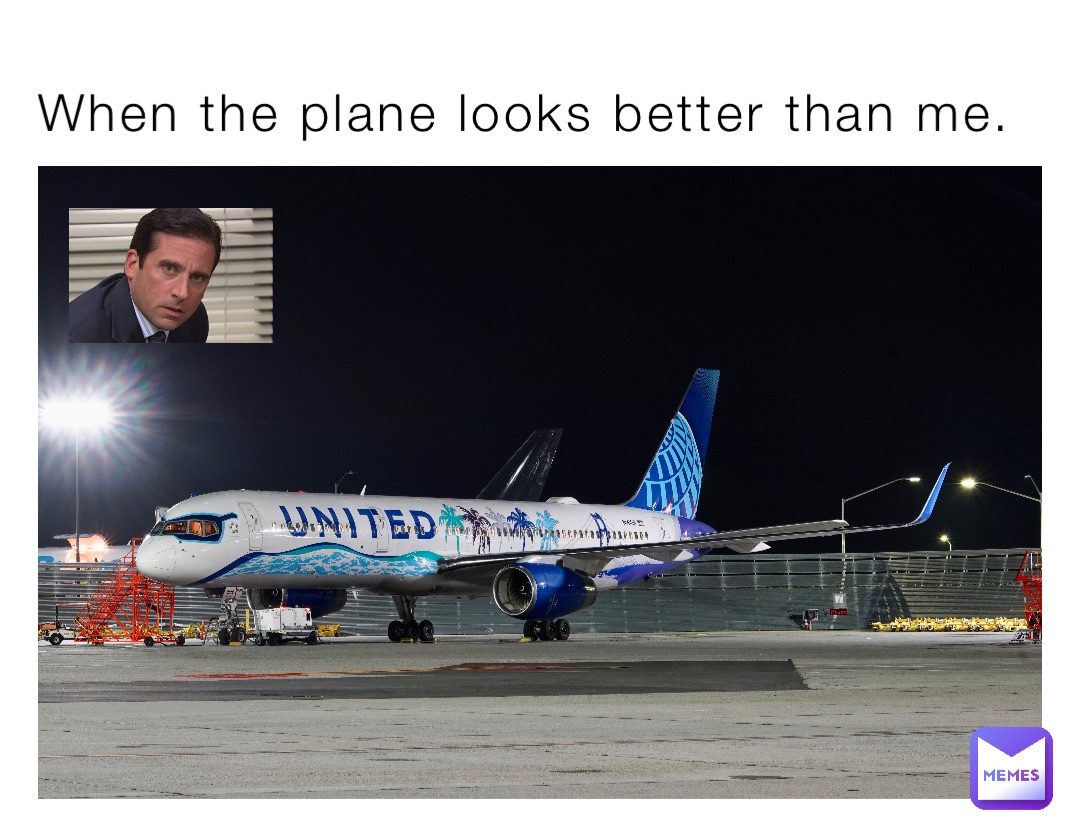 When the plane looks better than me.
