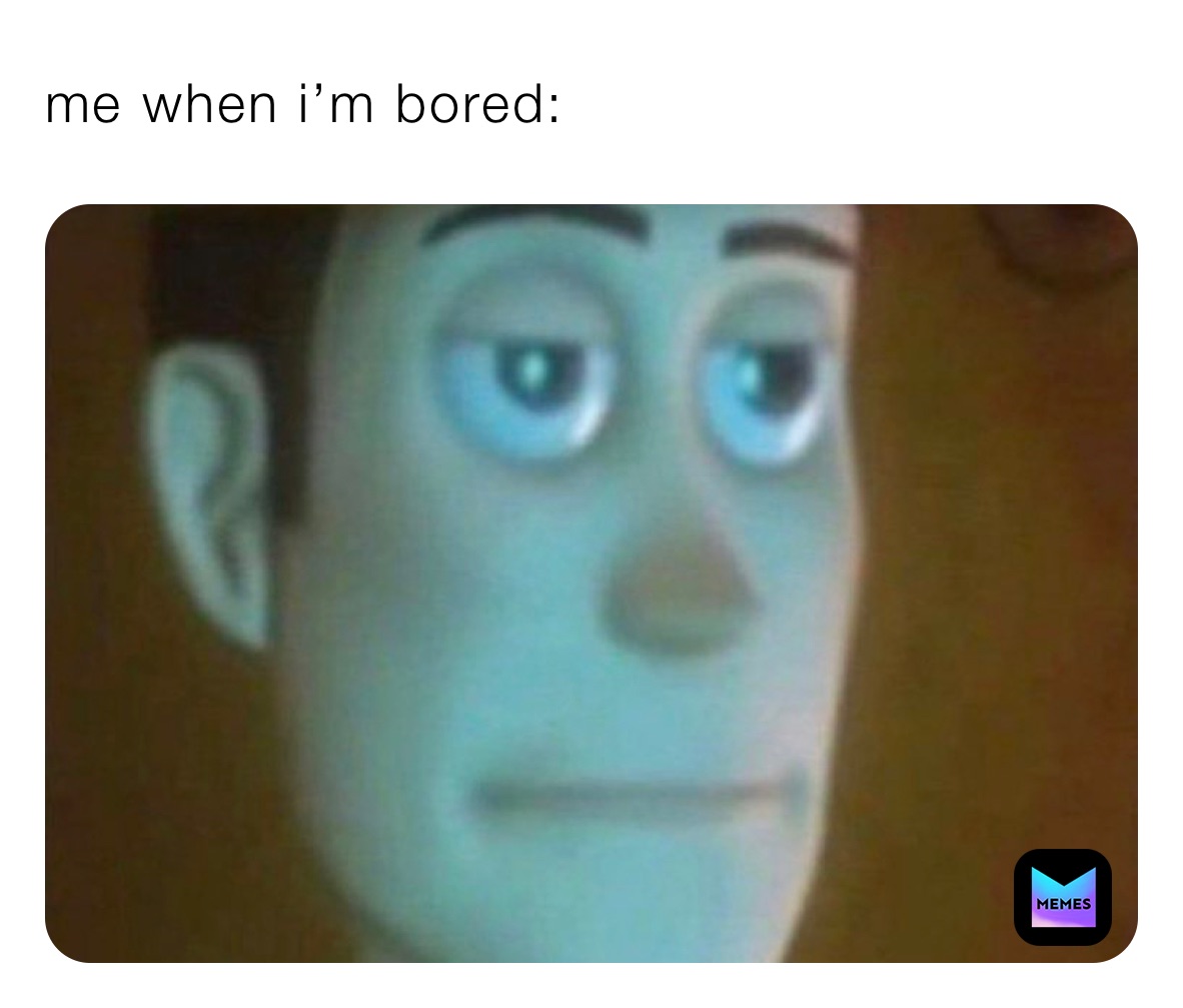 me when i’m bored: