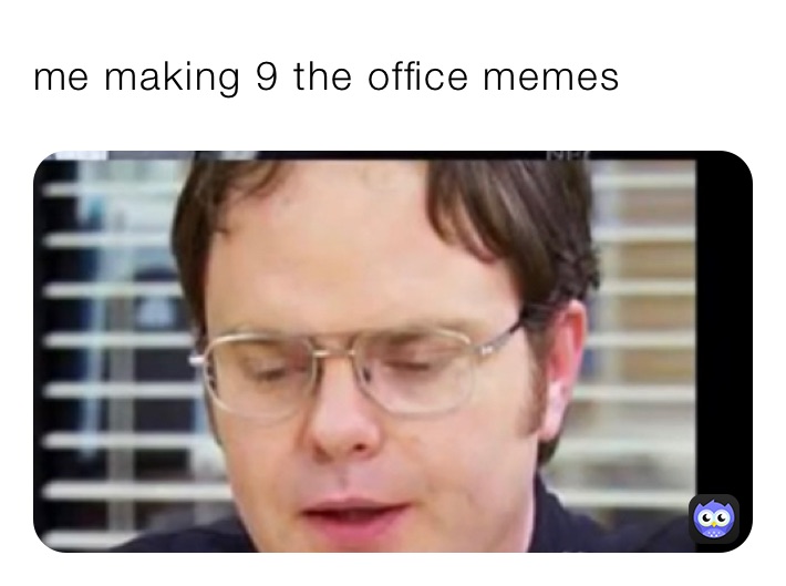 me making 9 the office memes