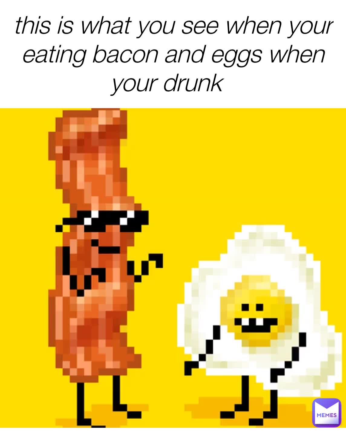 this is what you see when your eating bacon and eggs when your drunk