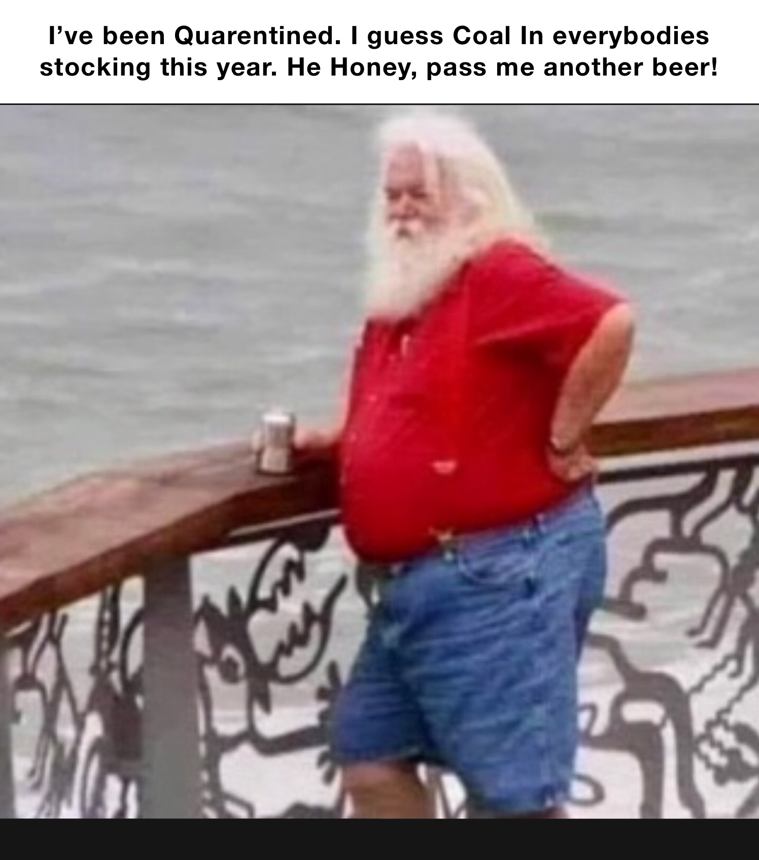 I’ve been Quarentined. I guess Coal In everybodies stocking this year. He Honey, pass me another beer!