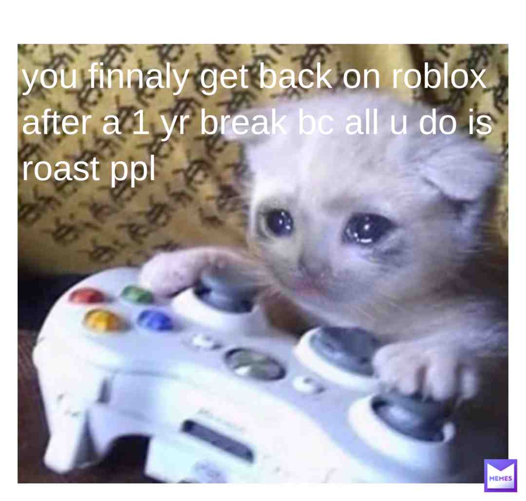 my user is froggy_puffff OR maybe its @froggy_puffff my avatar is yellow noob bc i got back on. freind me to meet me?