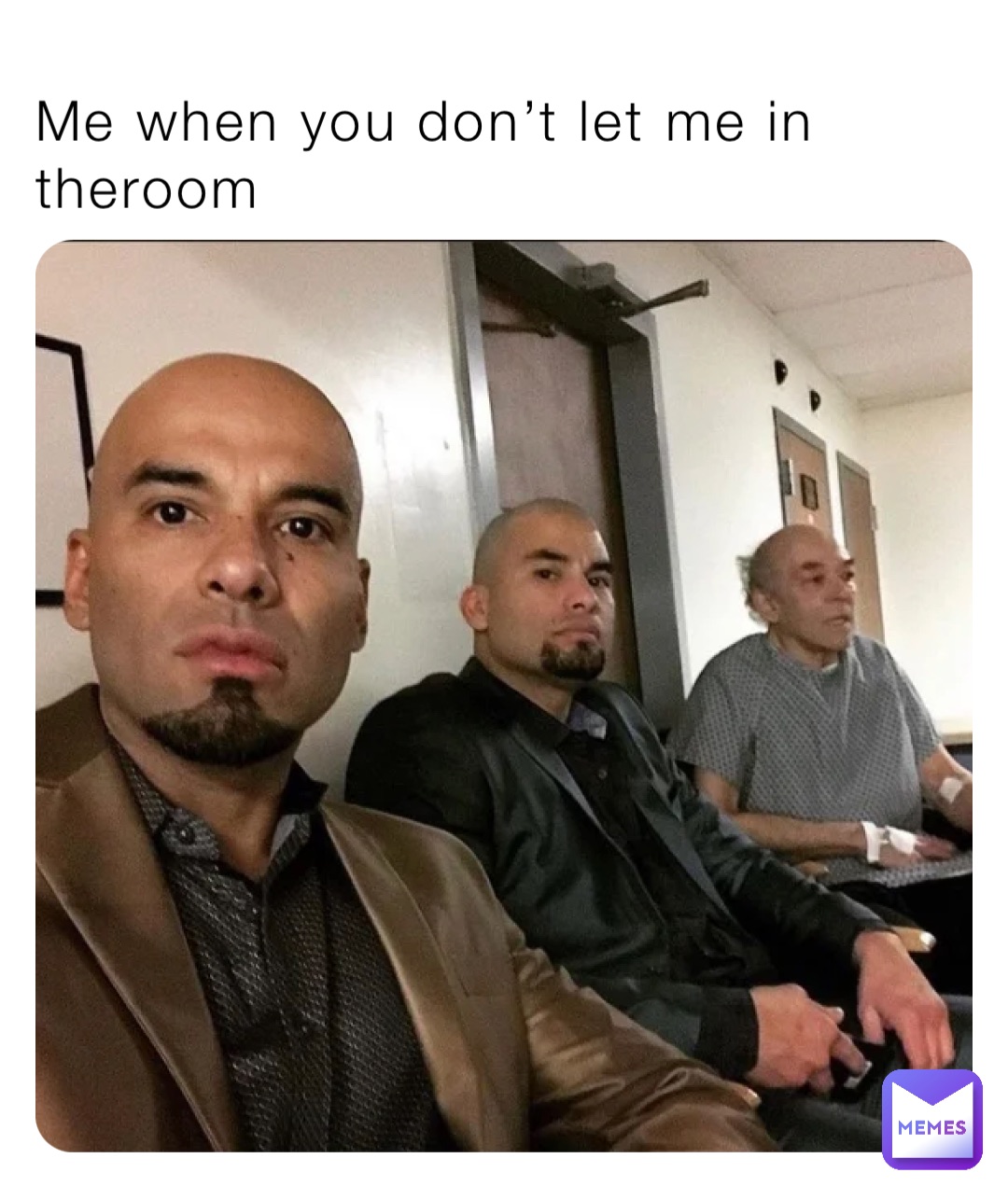 Me when you don’t let me in theroom