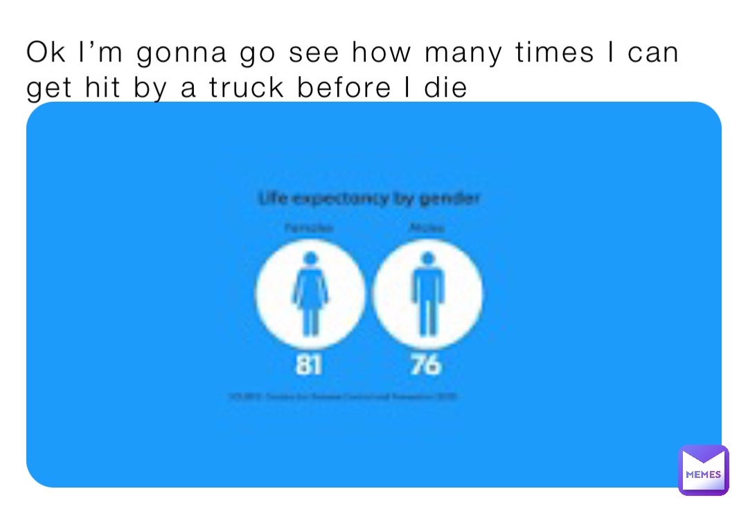 Ok I’m gonna go see how many times I can get hit by a truck before I die