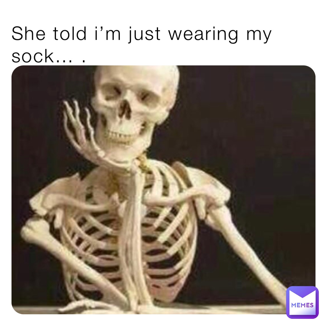She told i’m just wearing my sock… .