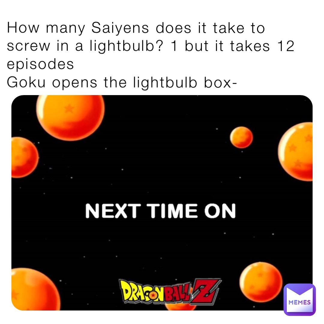 How many Saiyens does it take to screw in a lightbulb? 1 but it takes 12 episodes
Goku opens the lightbulb box-