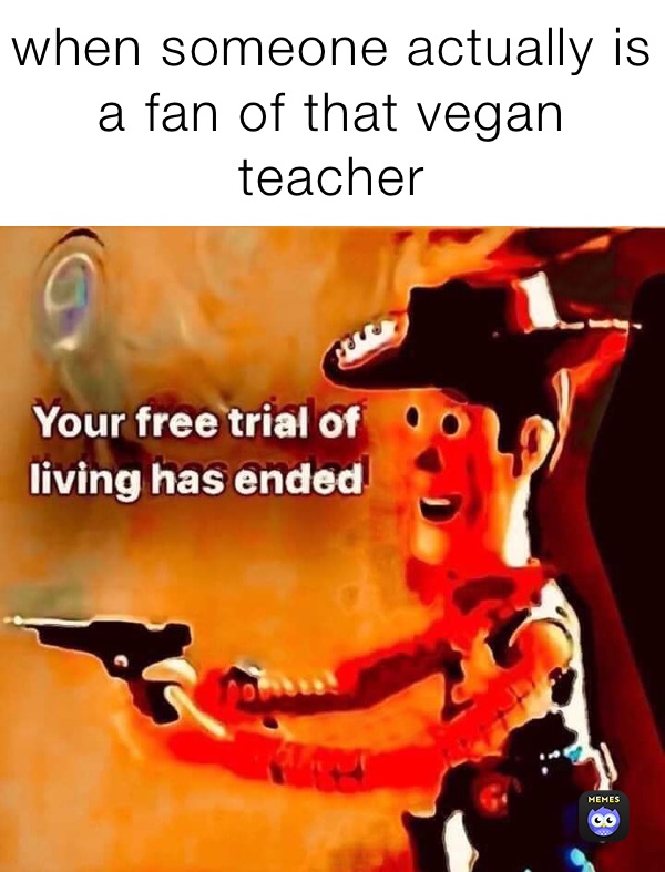 when someone actually is a fan of that vegan teacher