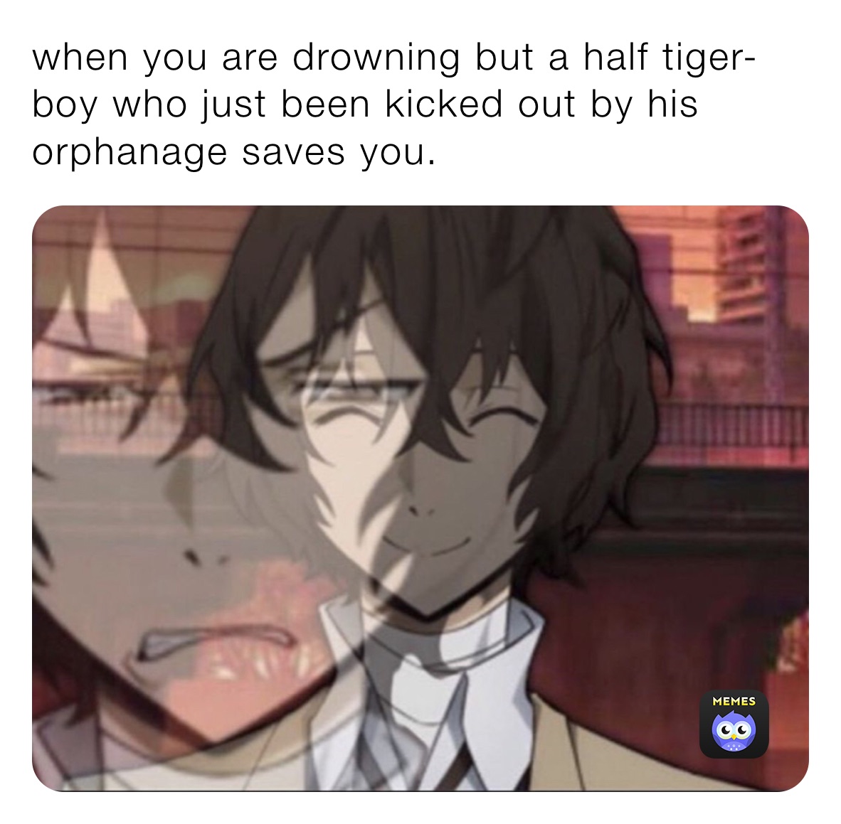 when you are drowning but a half tiger-boy who just been kicked out by his orphanage saves you.