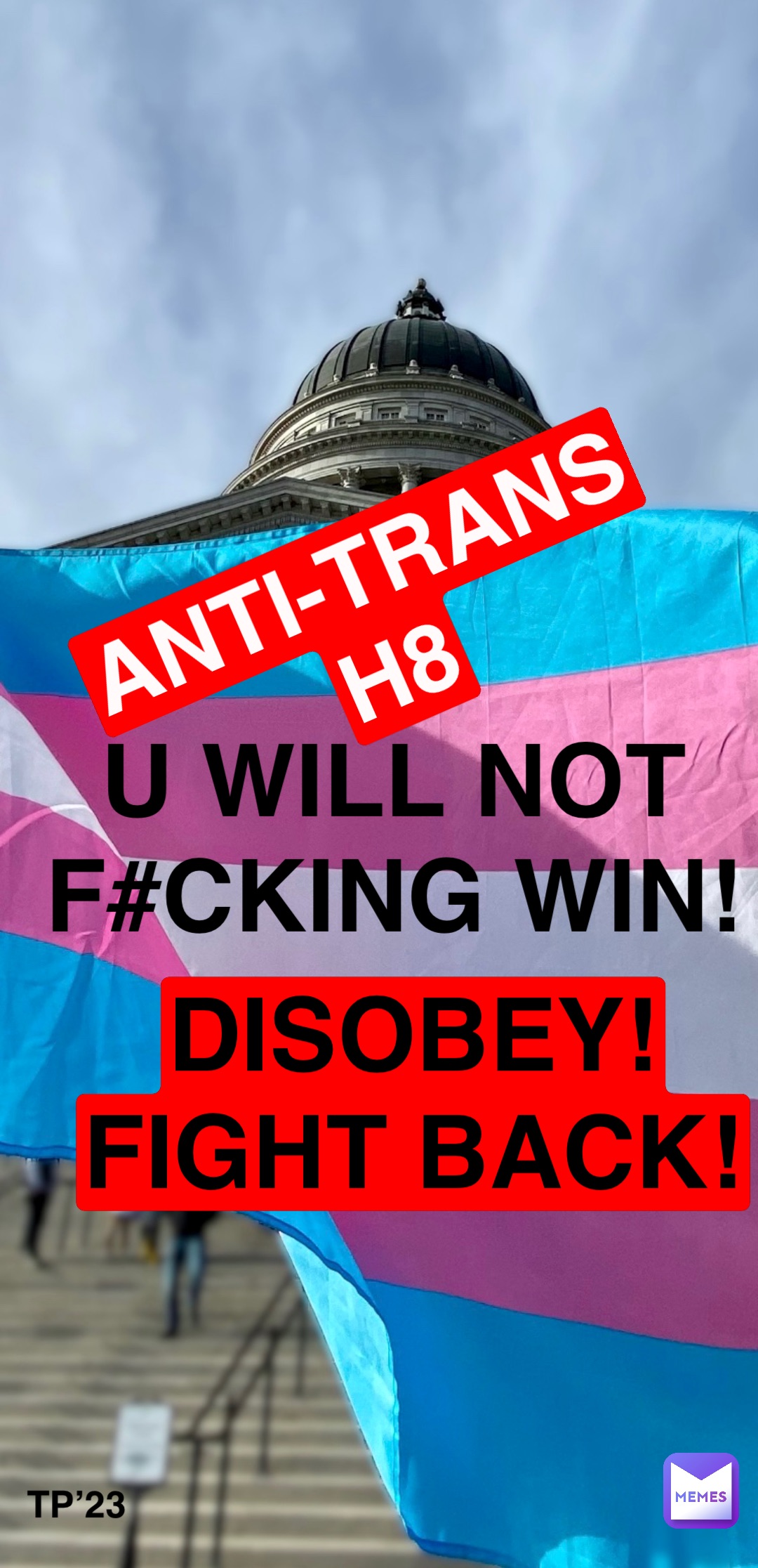 DISOBEY!
FIGHT BACK! ANTI-TRANS
H8 U WILL NOT
F#CKING WIN! TP’23