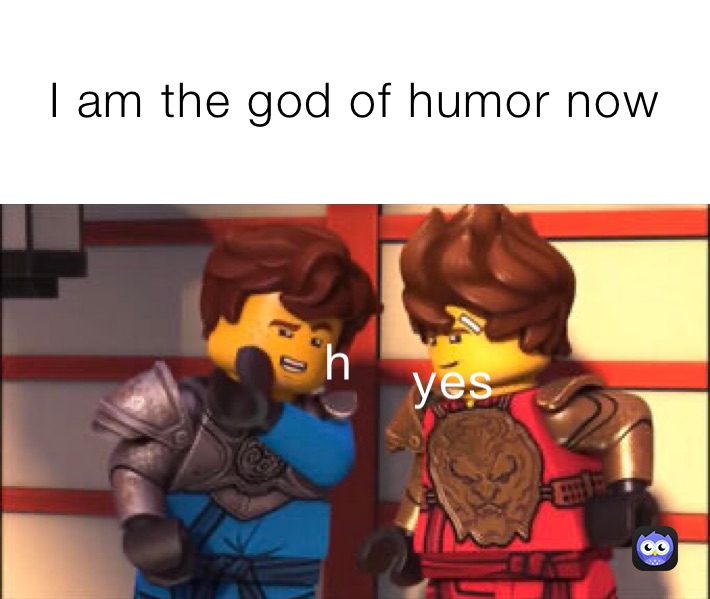 I am the god of humor now