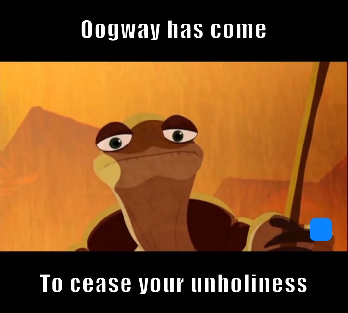 Oogway has come To cease your unholiness 