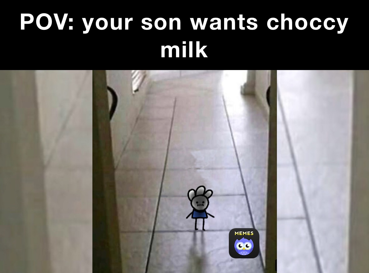 POV: your son wants choccy milk