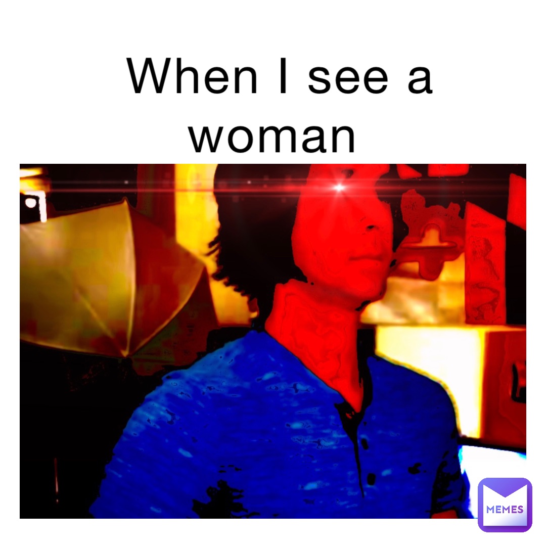 When I see a woman