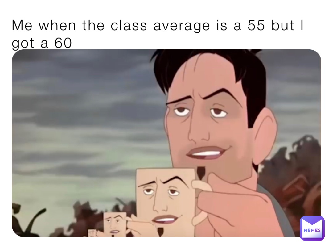 Me when the class average is a 55 but I got a 60