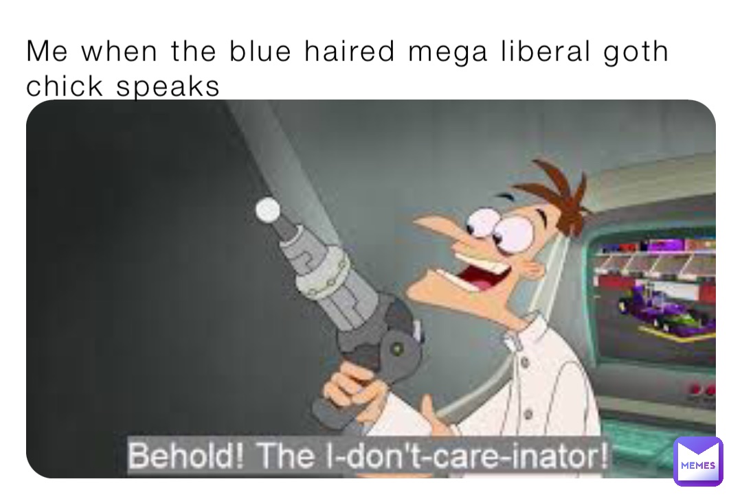 Me when the blue haired mega liberal goth chick speaks