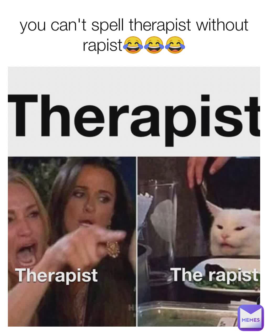 you can't spell therapist without rapist😂😂😂