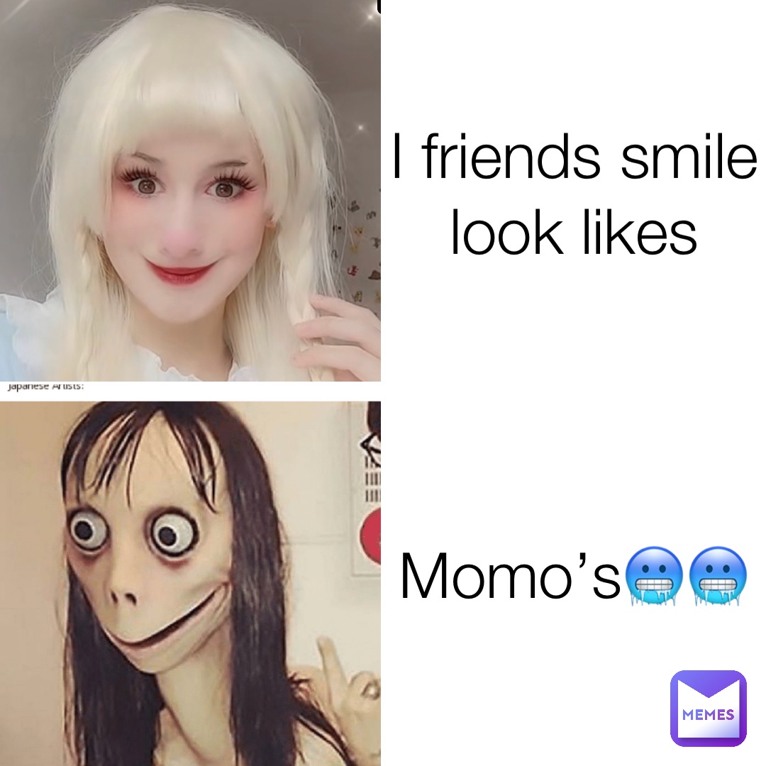 I friends smile look likes Momo’s🥶🥶