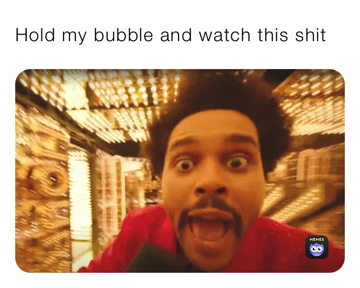 Hold my bubble and watch this shit