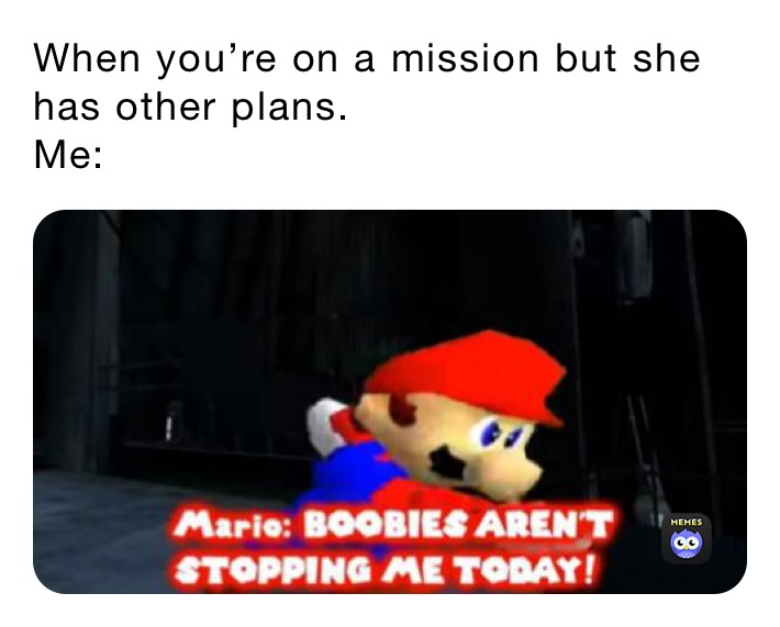 When you’re on a mission but she has other plans.
Me: