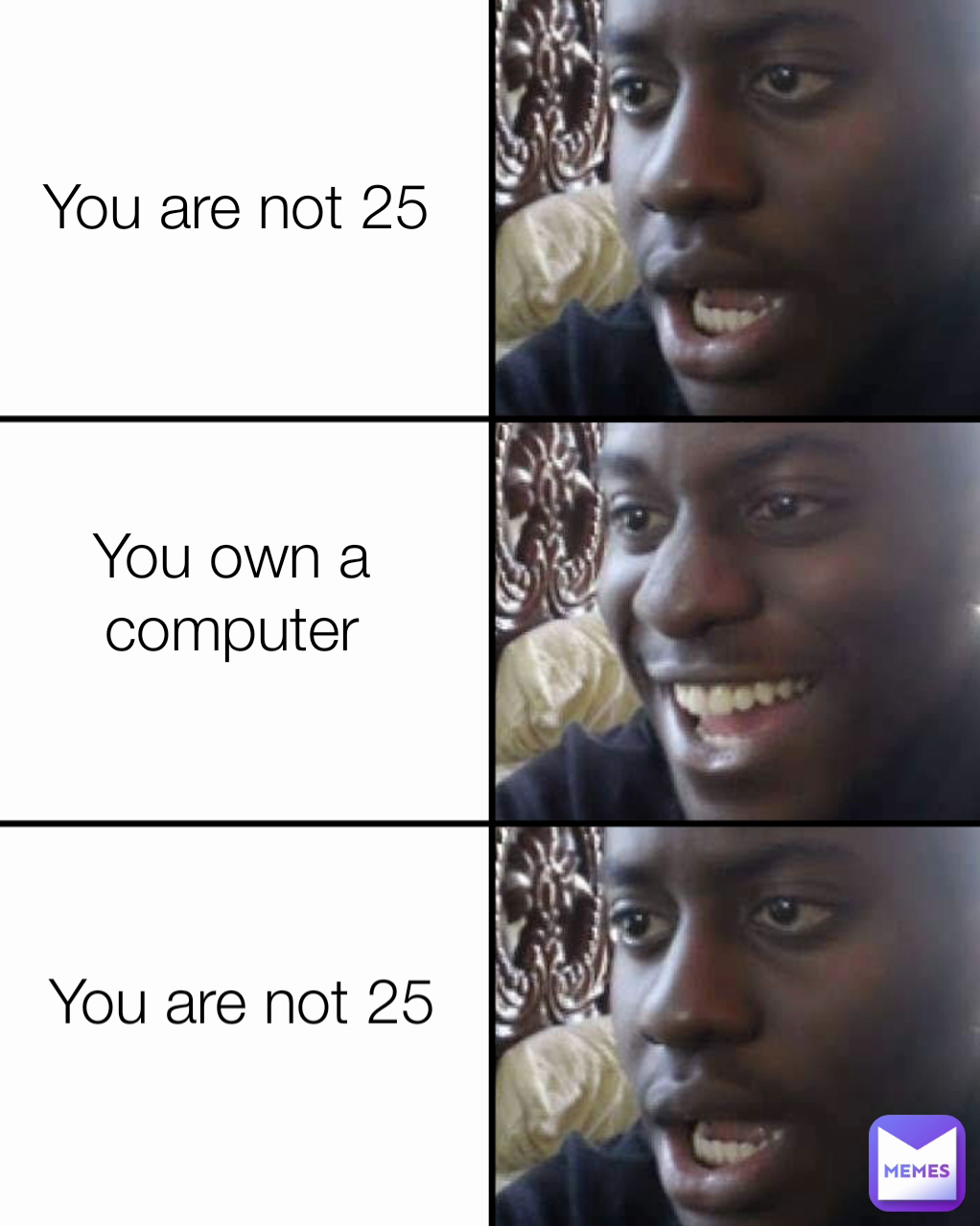 You are not 25 You are not 25 You own a computer
