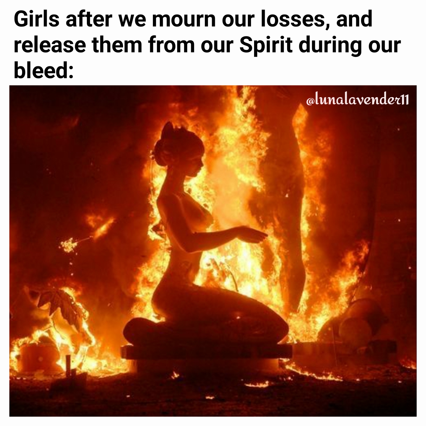 @lunalavender11 Girls after we mourn our losses, and release them from our Spirit during our bleed: