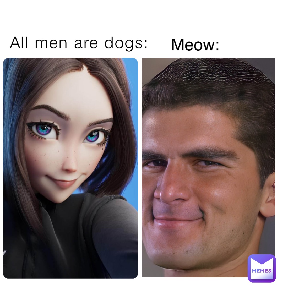 All men are dogs: Meow: