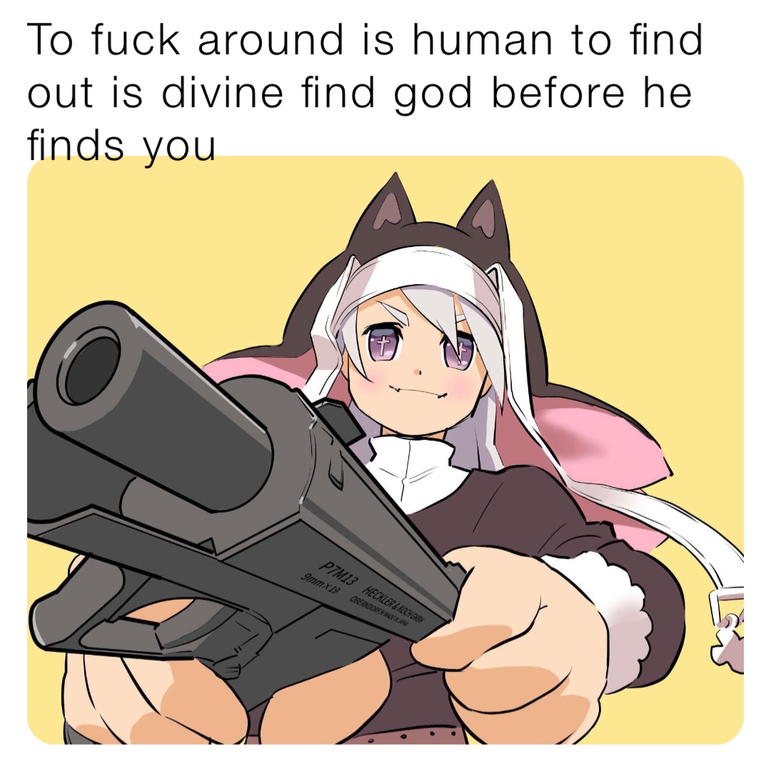 To fuck around is human to find out is divine find god before he finds you