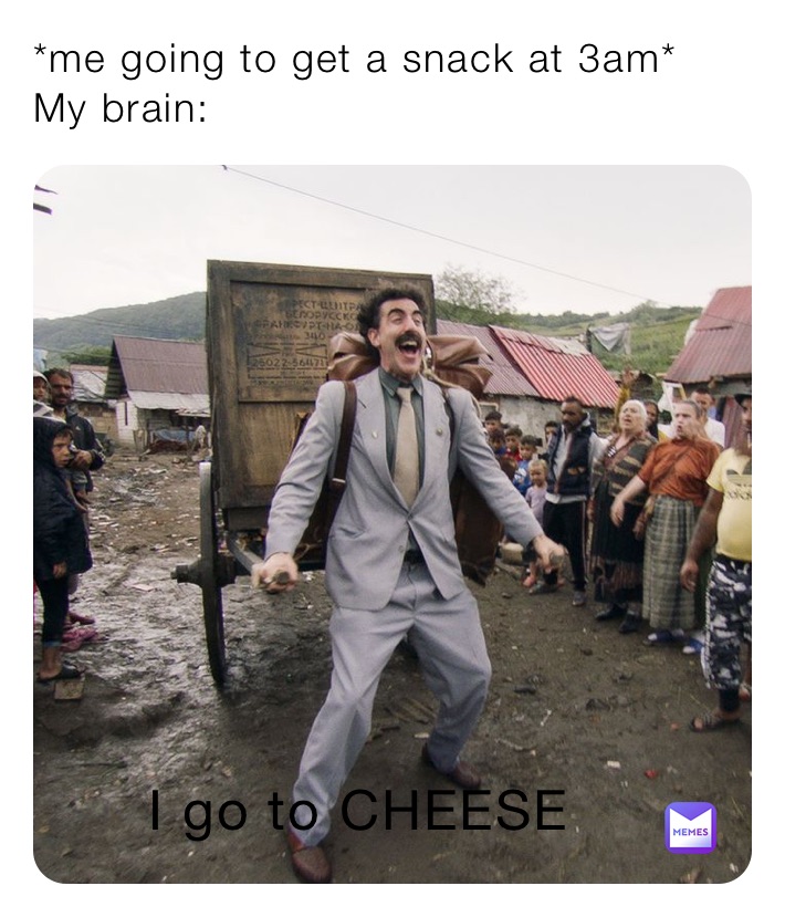 *me going to get a snack at 3am*
My brain: