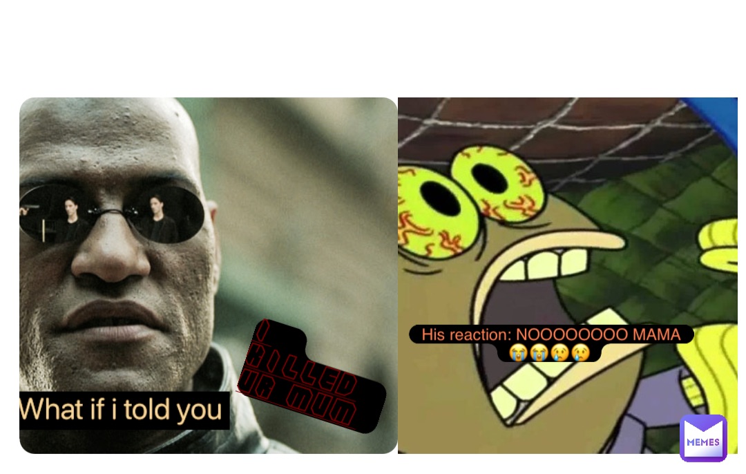 Double tap to edit I killed ur mum His reaction: NOOOOOOOO MAMA 😭😭😢😢