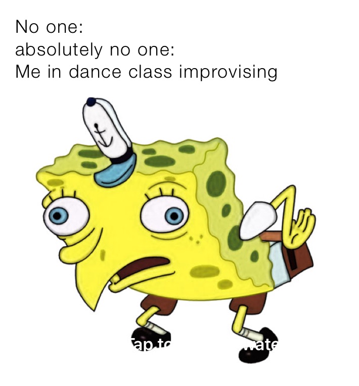 No one:
absolutely no one:
Me in dance class improvising 