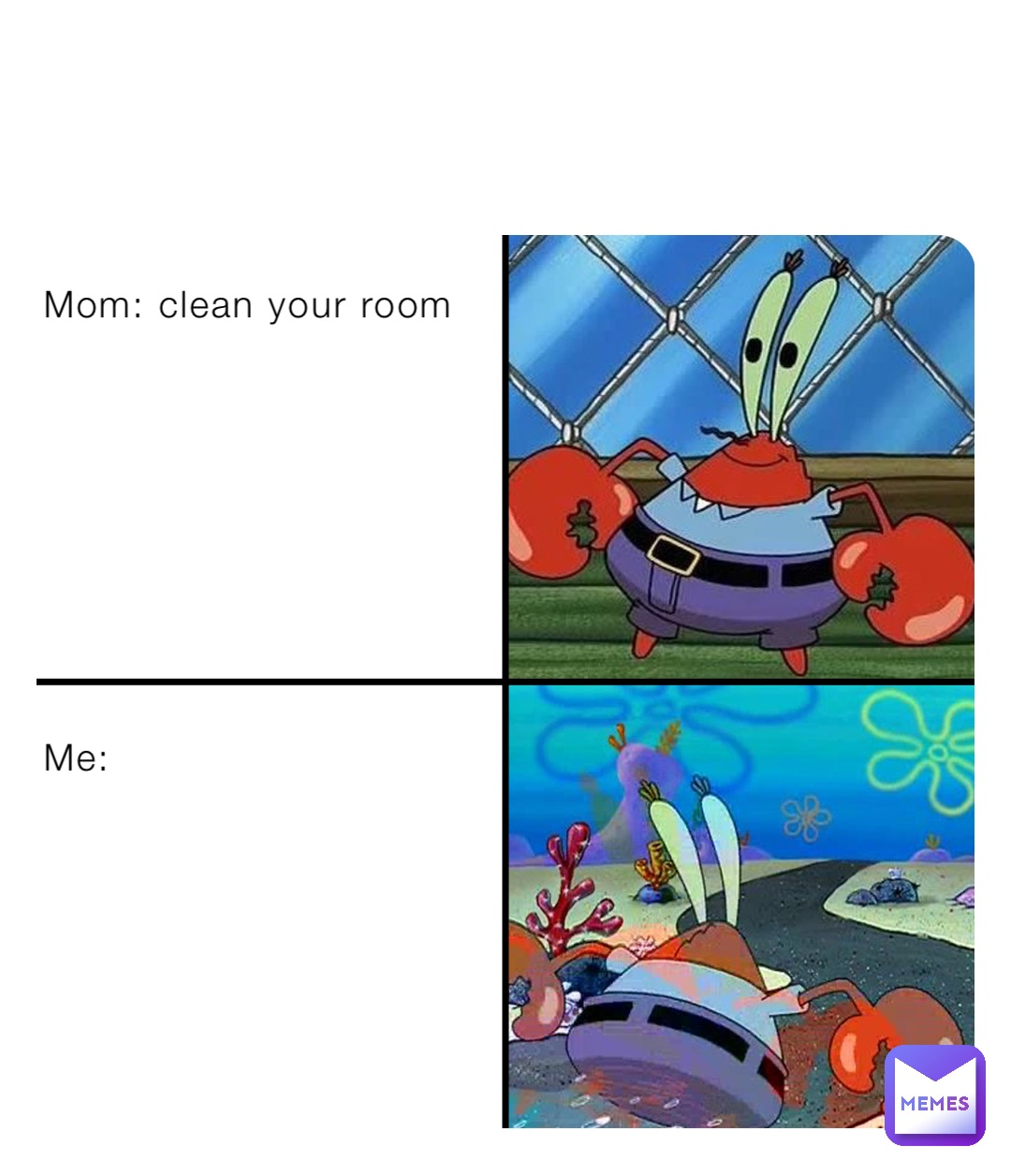 Mom: clean your room









Me: