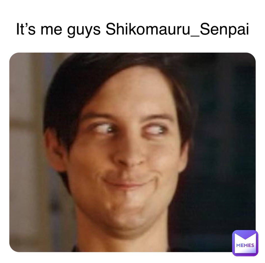 It’s me guys Shikomauru_Senpai