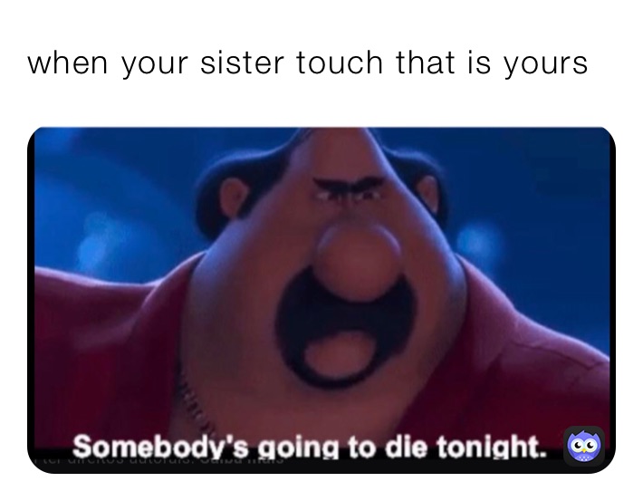 when your sister touch that is yours